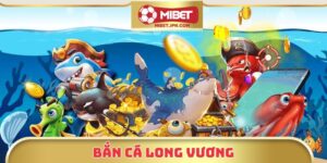 Bắn Cá Long Vương Mibet - Game Đại Dương Hấp Dẫn Nhất 2025