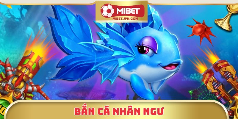 Trải Nghiệm Bắn Cá Nhân Ngư Mibet – Săn Thưởng Cực Đã