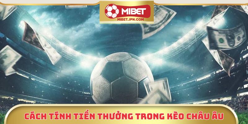 Cách tính tiền thưởng trong kèo Châu Âu